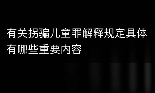 有关拐骗儿童罪解释规定具体有哪些重要内容