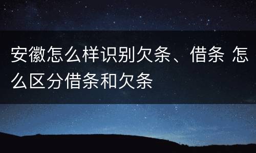 安徽怎么样识别欠条、借条 怎么区分借条和欠条