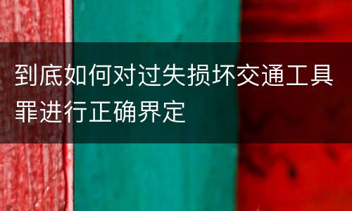 到底如何对过失损坏交通工具罪进行正确界定
