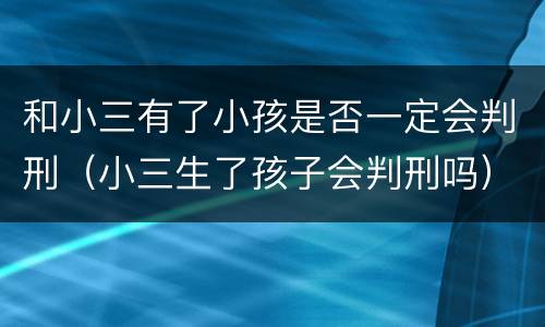 和小三有了小孩是否一定会判刑（小三生了孩子会判刑吗）