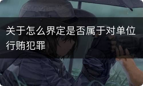 关于怎么界定是否属于对单位行贿犯罪