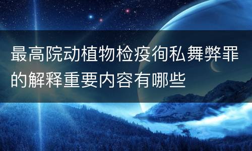 最高院动植物检疫徇私舞弊罪的解释重要内容有哪些