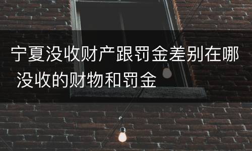 宁夏没收财产跟罚金差别在哪 没收的财物和罚金