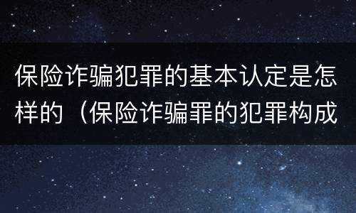 保险诈骗犯罪的基本认定是怎样的（保险诈骗罪的犯罪构成）