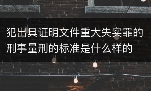 犯出具证明文件重大失实罪的刑事量刑的标准是什么样的