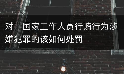 对非国家工作人员行贿行为涉嫌犯罪的该如何处罚