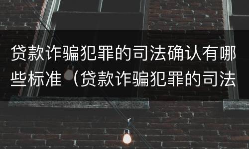 贷款诈骗犯罪的司法确认有哪些标准（贷款诈骗犯罪的司法确认有哪些标准要求）