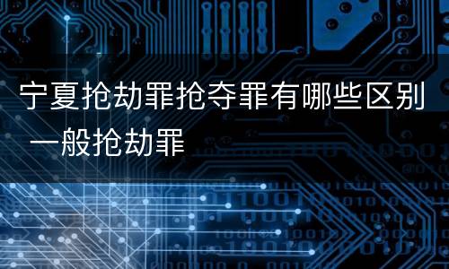 宁夏抢劫罪抢夺罪有哪些区别 一般抢劫罪