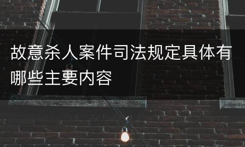 故意杀人案件司法规定具体有哪些主要内容