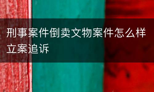 刑事案件倒卖文物案件怎么样立案追诉