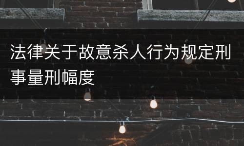 法律关于故意杀人行为规定刑事量刑幅度