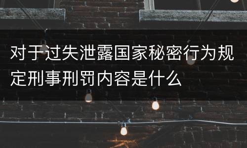 对于过失泄露国家秘密行为规定刑事刑罚内容是什么