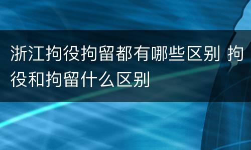 浙江拘役拘留都有哪些区别 拘役和拘留什么区别