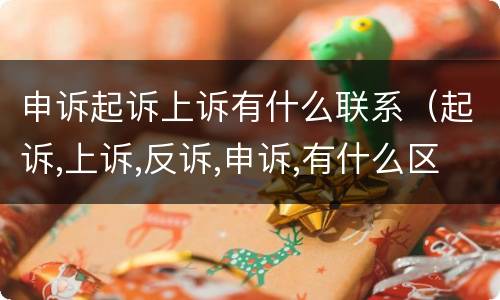 申诉起诉上诉有什么联系（起诉,上诉,反诉,申诉,有什么区别?）
