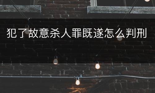 犯了故意杀人罪既遂怎么判刑