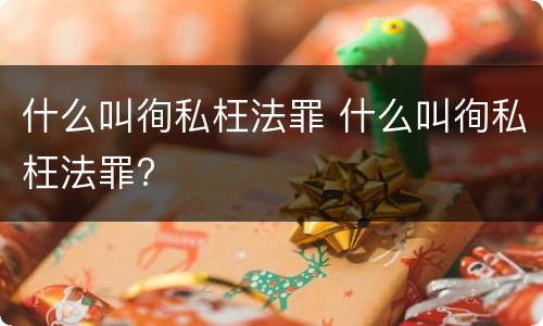 什么叫徇私枉法罪 什么叫徇私枉法罪?