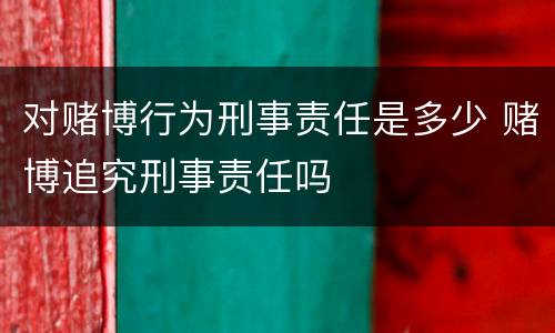对赌博行为刑事责任是多少 赌博追究刑事责任吗