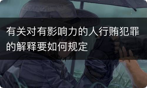 有关对有影响力的人行贿犯罪的解释要如何规定