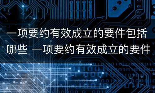 一项要约有效成立的要件包括哪些 一项要约有效成立的要件包括哪些