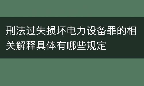 刑法过失损坏电力设备罪的相关解释具体有哪些规定