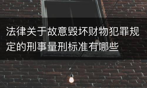 法律关于故意毁坏财物犯罪规定的刑事量刑标准有哪些
