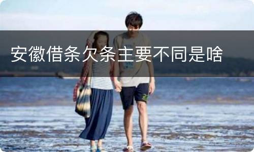 安徽借条欠条主要不同是啥