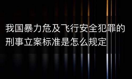 我国暴力危及飞行安全犯罪的刑事立案标准是怎么规定