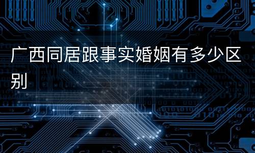 广西同居跟事实婚姻有多少区别