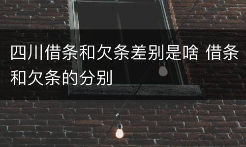 四川借条和欠条差别是啥 借条和欠条的分别