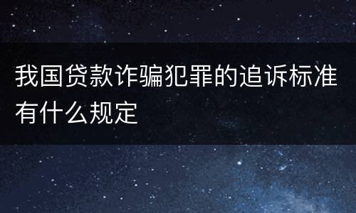 我国贷款诈骗犯罪的追诉标准有什么规定
