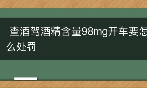  查酒驾酒精含量98mg开车要怎么处罚