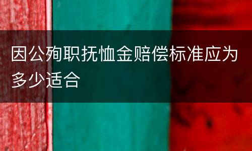 因公殉职抚恤金赔偿标准应为多少适合