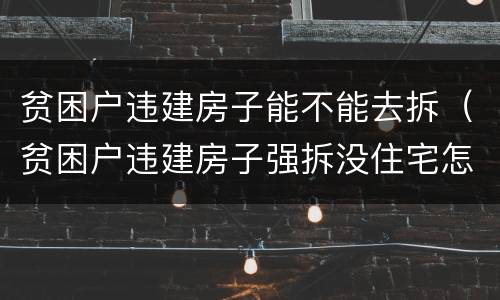 贫困户违建房子能不能去拆（贫困户违建房子强拆没住宅怎么办）