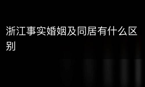 浙江事实婚姻及同居有什么区别