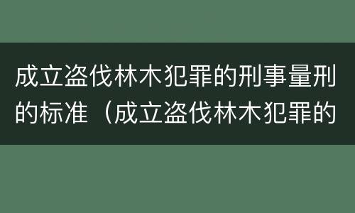 成立盗伐林木犯罪的刑事量刑的标准（成立盗伐林木犯罪的刑事量刑的标准为）