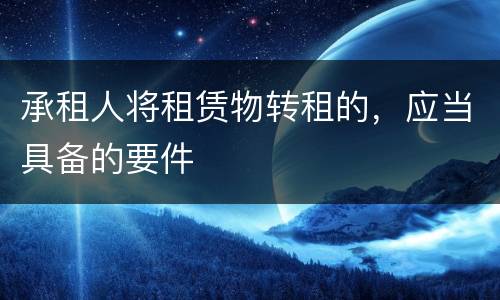 承租人将租赁物转租的，应当具备的要件