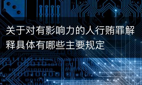 关于对有影响力的人行贿罪解释具体有哪些主要规定