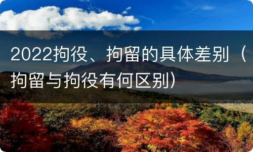 2022拘役、拘留的具体差别（拘留与拘役有何区别）