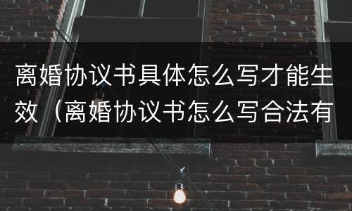 离婚协议书具体怎么写才能生效（离婚协议书怎么写合法有效）