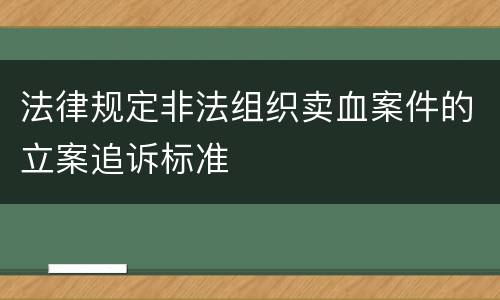 法律规定非法组织卖血案件的立案追诉标准