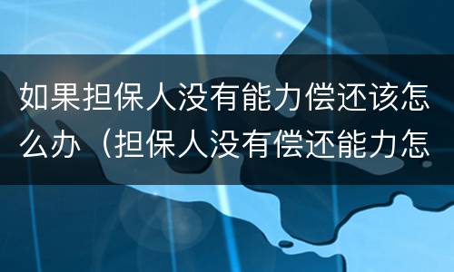 如果担保人没有能力偿还该怎么办（担保人没有偿还能力怎么申请）