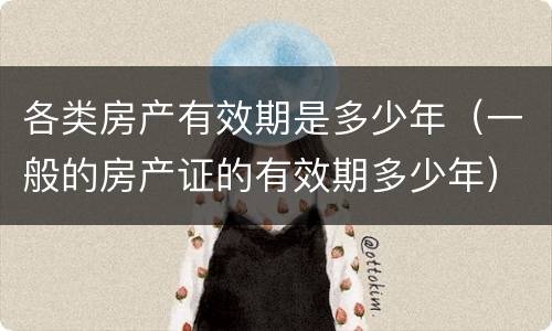 各类房产有效期是多少年（一般的房产证的有效期多少年）