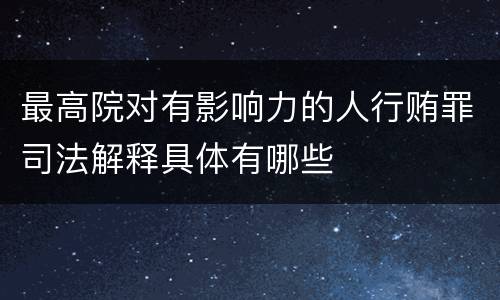 最高院对有影响力的人行贿罪司法解释具体有哪些