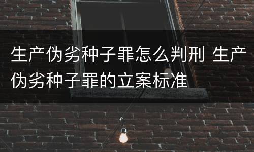 生产伪劣种子罪怎么判刑 生产伪劣种子罪的立案标准