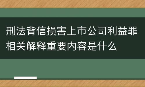 刑法背信损害上市公司利益罪相关解释重要内容是什么