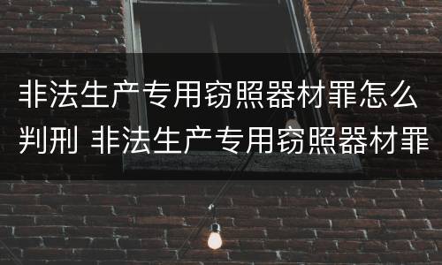 非法生产专用窃照器材罪怎么判刑 非法生产专用窃照器材罪怎么判刑案例