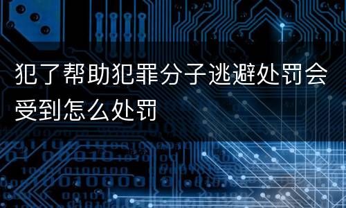 犯了帮助犯罪分子逃避处罚会受到怎么处罚