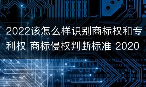 2022该怎么样识别商标权和专利权 商标侵权判断标准 2020