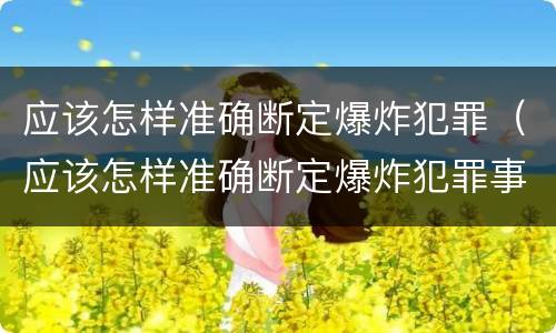 应该怎样准确断定爆炸犯罪（应该怎样准确断定爆炸犯罪事实）