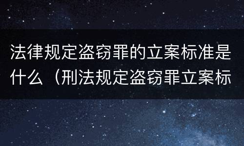 法律规定盗窃罪的立案标准是什么（刑法规定盗窃罪立案标准）